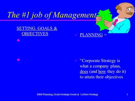 BBB Planning, Goals Strategic Goals & Loblaw Strategy1 The #1 job of Management… SETTING GOALS & OBJECTIVES u u PLANNING = “Corporate Strategy is what.