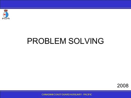 CANADIAN COAST GUARD AUXILIARY - PACIFIC PROBLEM SOLVING CANADIAN COAST GUARD AUXILIARY - PACIFIC 2008.
