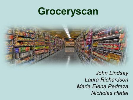 Groceryscan John Lindsay Laura Richardson Maria Elena Pedraza Nicholas Hettel.