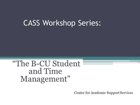 CASS Workshop Series: “The B-CU Student and Time Management” Center for Academic Support Services.