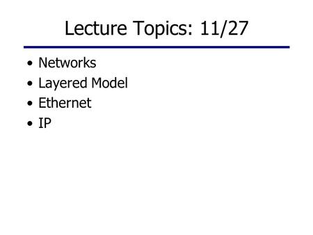 Lecture Topics: 11/27 Networks Layered Model Ethernet IP.
