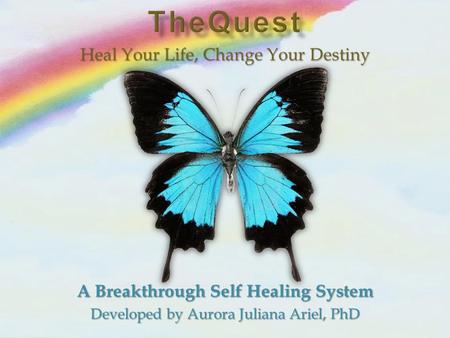 A Breakthrough Self Healing System Developed by Aurora Juliana Ariel, PhD Heal Your Life, Change Your Destiny.