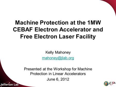 Machine Protection at the 1MW CEBAF Electron Accelerator and Free Electron Laser Facility Kelly Mahoney Presented at the Workshop for.