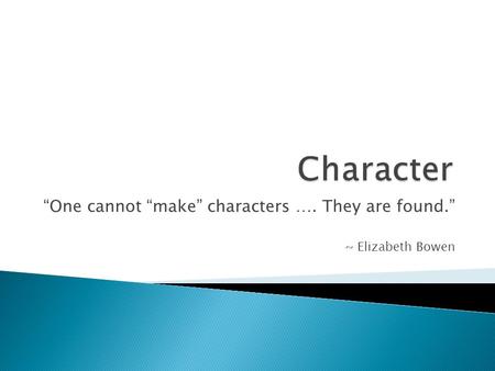 “One cannot “make” characters …. They are found.” ~ Elizabeth Bowen.