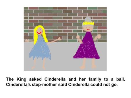 The King asked Cinderella and her family to a ball. Cinderella’s step-mother said Cinderella could not go.