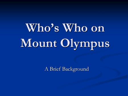 Who’s Who on Mount Olympus A Brief Background A Brief Background.