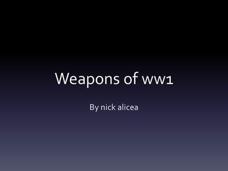 Weapons of ww1 By nick alicea. The rifle The main weapon used by British soldiers in trenches. It hold 15 rounds and a person can be killed within 1,400.