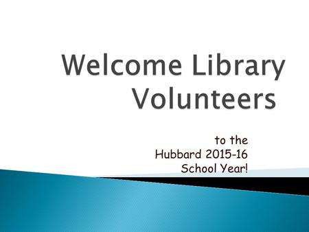 To the Hubbard 2015-16 School Year!.  If you cannot come in for your library time, please contact the volunteers from your class and see if one of them.