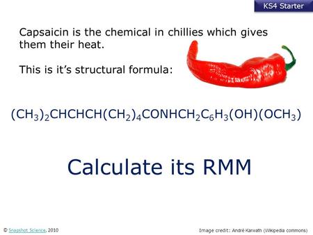 KS4 Starter © Snapshot Science, 2010Snapshot Science Image credit: André Karwath (Wikipedia commons) Calculate its RMM (CH 3 ) 2 CHCHCH(CH 2 ) 4 CONHCH.