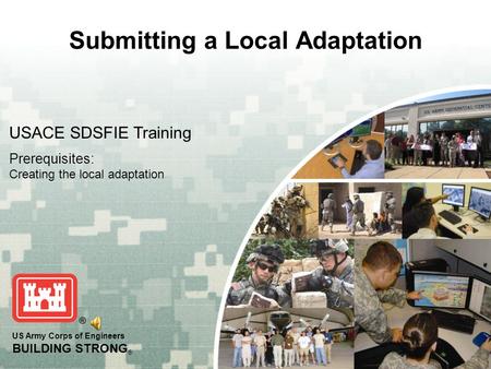 US Army Corps of Engineers BUILDING STRONG ® Submitting a Local Adaptation USACE SDSFIE Training Prerequisites: Creating the local adaptation.