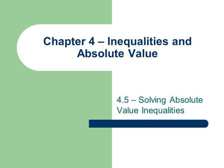 Chapter 4 – Inequalities and Absolute Value 4.5 – Solving Absolute Value Inequalities.