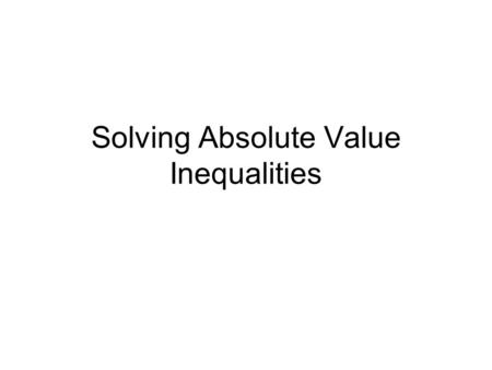 Solving Absolute Value Inequalities. when you have: less than (< or ≤):we write it as a “sandwich” |x + 1|< 3 -3 < x + 1 < 3 greater than (> or ≥): we.