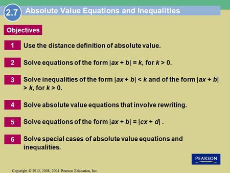 Copyright © 2012, 2008, 2004 Pearson Education, Inc. 1 Objectives 2 6 5 3 4 Absolute Value Equations and Inequalities Use the distance definition of absolute.