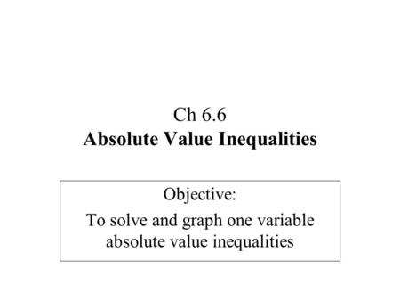 Ch 6.6 Absolute Value Inequalities Objective: To solve and graph one variable absolute value inequalities.
