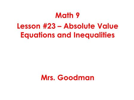 Math 9 Lesson #23 – Absolute Value Equations and Inequalities Mrs. Goodman.