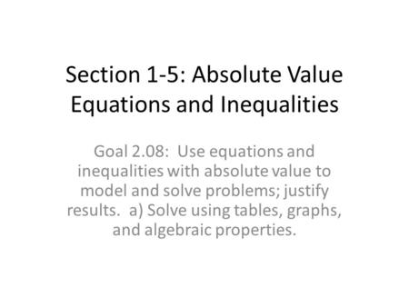 Section 1-5: Absolute Value Equations and Inequalities Goal 2.08: Use equations and inequalities with absolute value to model and solve problems; justify.