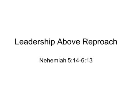 Leadership Above Reproach Nehemiah 5:14-6:13. Nehemiah Refused Special Privileges Because he feared God. Nehemiah 5:14-15 “Moreover, from the time that.
