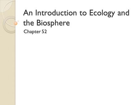 An Introduction to Ecology and the Biosphere Chapter 52.