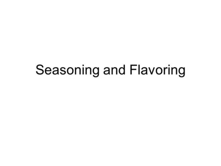 Seasoning and Flavoring. Seasoning foods Seasonings: –Ingredients you add to a food to improve its flavor. –Added small amounts –cannot taste individual.