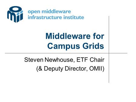 Middleware for Campus Grids Steven Newhouse, ETF Chair (& Deputy Director, OMII)