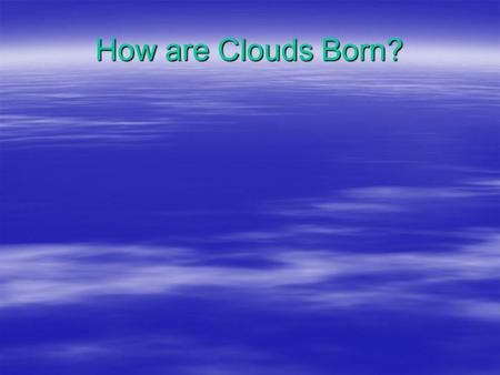 How are Clouds Born?. What type of air is the least dense?  Warm air is less dense than cold air.  Moist air is less dense than dry air.  The least.