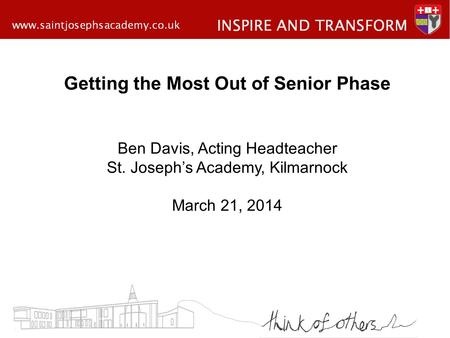 Getting the Most Out of Senior Phase Ben Davis, Acting Headteacher St. Joseph’s Academy, Kilmarnock March 21, 2014.