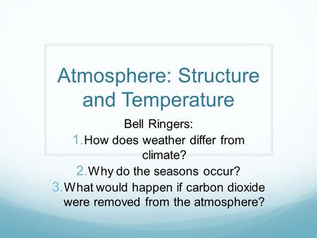 Atmosphere: Structure and Temperature Bell Ringers:  How does weather differ from climate?  Why do the seasons occur?  What would happen if carbon.