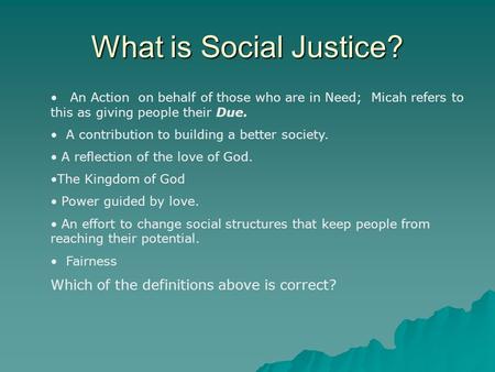What is Social Justice? An Action on behalf of those who are in Need; Micah refers to this as giving people their Due. A contribution to building a better.