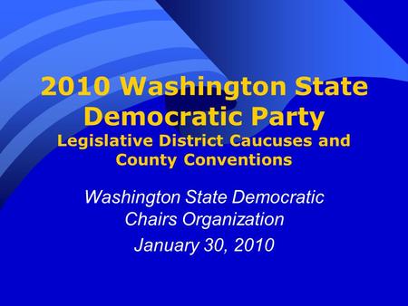 2010 Washington State Democratic Party Legislative District Caucuses and County Conventions Washington State Democratic Chairs Organization January 30,