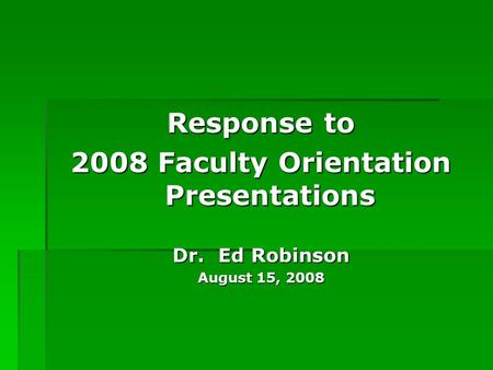 Response to 2008 Faculty Orientation Presentations Dr. Ed Robinson August 15, 2008.