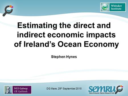 Estimating the direct and indirect economic impacts of Ireland’s Ocean Economy Stephen Hynes DG Mare, 29 th September 2015.