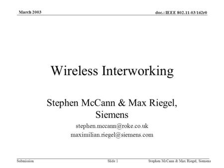Doc.: IEEE 802.11-03/162r0 Submission March 2003 Stephen McCann & Max Riegel, SiemensSlide 1 Wireless Interworking Stephen McCann & Max Riegel, Siemens.