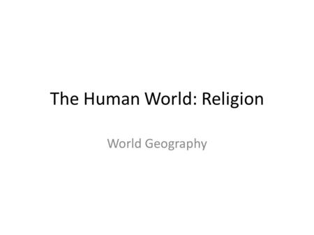 The Human World: Religion World Geography. What is Culture? A way of life – how needs are met, language, art, beliefs, customs, roles, and institutions.