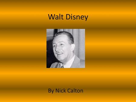 Walt Disney By Nick Calton. Early life He was the fourth child out of five His mother was named Florence Disney His father was named Elias Disney He was.