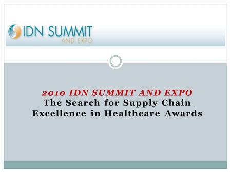 2010 IDN SUMMIT AND EXPO The Search for Supply Chain Excellence in Healthcare Awards.