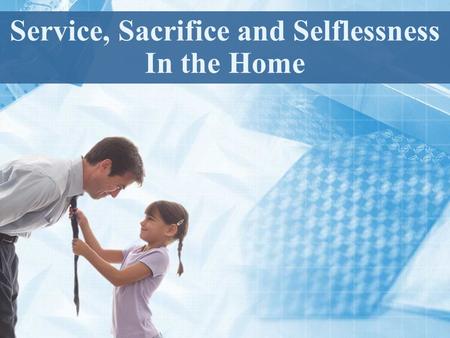 Service, Sacrifice and Selflessness In the Home. We are to deny ourselves. Luke 9:23 We are to serve others Matthew 20:25-26 We are to sacrifice ourselves.