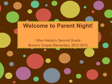 Welcome to Parent Night! :: Miss Haislip’s Second Grade:: Brown’s Chapel Elementary 2012-2013.