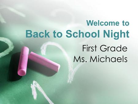 Welcome to Back to School Night First Grade Ms. Michaels.