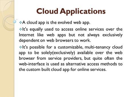 Cloud Applications Cloud Applications  A cloud app is the evolved web app.  It's equally used to access online services over the Internet like web apps.