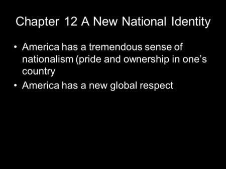 Chapter 12 A New National Identity America has a tremendous sense of nationalism (pride and ownership in one’s country America has a new global respect.