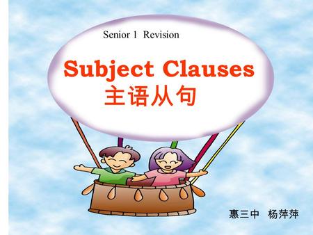 Subject Clauses 主语从句 Senior 1 Revision 惠三中 杨萍萍 1. 主语从句：从句在句中充当主语成分 1). That he will succeed is certain. 2)Whether he will go there is not known. 3) How.
