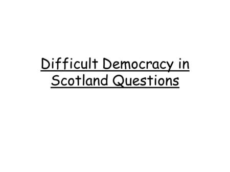 Difficult Democracy in Scotland Questions. Int 2 2013 – Explain, in detail, why some people believe that devolution is the best way to make decisions.