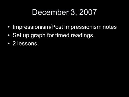 December 3, 2007 Impressionism/Post Impressionism notes Set up graph for timed readings. 2 lessons.