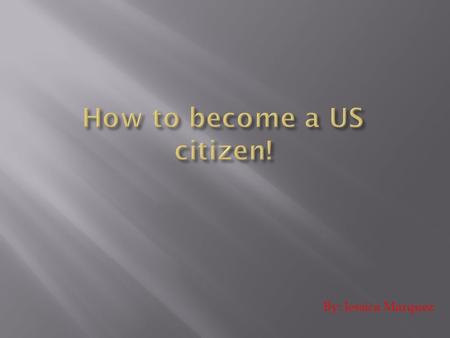 By: Jessica Marquez.  There are only two ways to become a US citizen, either by law or by birth.  Becoming a US citizen takes a long time and is real.