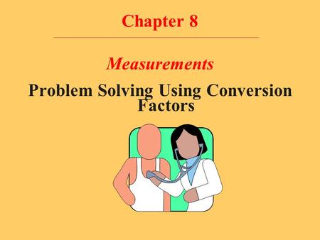 Chapter 8 Measurements Problem Solving Using Conversion Factors.