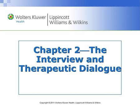 Copyright © 2011 Wolters Kluwer Health | Lippincott Williams & Wilkins Chapter 2The Interview and Therapeutic Dialogue.