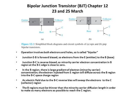 Bipolar Junction Transistor (BJT) Chapter 12 23 and 25 March Operation involves both electrons and holes, so is called “bipolar” Junction E-B is forward.