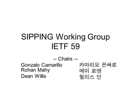 SIPPING Working Group IETF 59 -- Chairs -- Gonzalo Camarillo Rohan Mahy Dean Willis.
