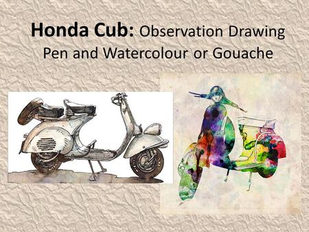 Honda Cub: Observation Drawing Pen and Watercolour or Gouache.