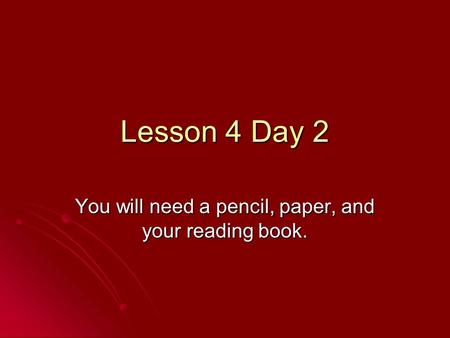 Lesson 4 Day 2 You will need a pencil, paper, and your reading book.